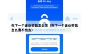 你下一个企业密信怎么发（你下一个企业密信怎么发不出去）