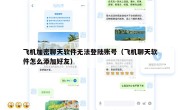 飞机加密聊天软件无法登陆账号（飞机聊天软件怎么添加好友）