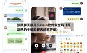 部队聊天都用classin软件安全吗（用部队的手机能聊天的软件是）