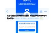 能够加密的聊天软件免费（加密软件聊天哪个最好用）