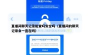 直播间聊天记录能查吗安全吗（直播间的聊天记录会一直在吗）