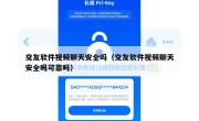 交友软件视频聊天安全吗（交友软件视频聊天安全吗可靠吗）