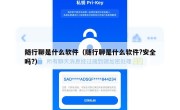 随行聊是什么软件（随行聊是什么软件?安全吗?）