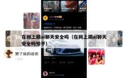 在网上跟ai聊天安全吗（在网上跟ai聊天安全吗知乎）