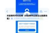 抖音聊天可以无痕（抖音聊天记录怎么隐藏功能）