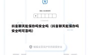 抖音聊天能保存吗安全吗（抖音聊天能保存吗安全吗可靠吗）