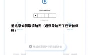 通讯录如何取消加密（通讯录加密了还会被爆吗）