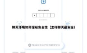 聊天环境如何保证安全性（怎样聊天最安全）
