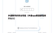 乡遇聊天的安全性能（乡遇app里面都是些什么人）