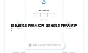 隐私最安全的聊天软件（隐秘安全的聊天软件）