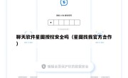 聊天软件星图授权安全吗（星图找我官方合作）