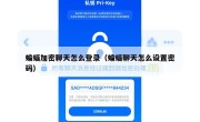 蝙蝠加密聊天怎么登录（蝙蝠聊天怎么设置密码）