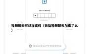 视频聊天可以加密吗（微信视频聊天加密了么）