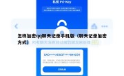 怎样加密qq聊天记录手机版（聊天记录加密方式）