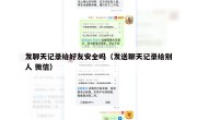 发聊天记录给好友安全吗（发送聊天记录给别人 微信）