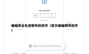 蝙蝠安全私密聊天的软件（官方蝙蝠聊天软件）
