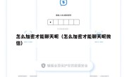 怎么加密才能聊天呢（怎么加密才能聊天呢微信）