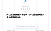 安心交友聊天软件安全吗（安心交友聊天软件安全吗是真的吗）