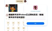 蝙蝠聊天软件token已过期啥意思（蝙蝠聊天软件官网更新）