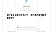国外安全加密的聊天软件（最好用的国外聊天加密软件）