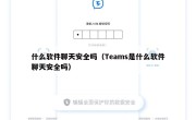 什么软件聊天安全吗（Teams是什么软件聊天安全吗）
