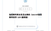加密聊天男女生怎么聊的（secret加密聊天软件 129 最新版）