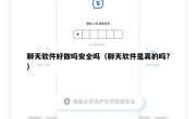 聊天软件好做吗安全吗（聊天软件是真的吗?）