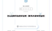 怎么给聊天加密好运吧（聊天内容如何加密）