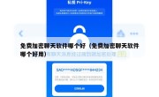 免费加密聊天软件哪个好（免费加密聊天软件哪个好用）