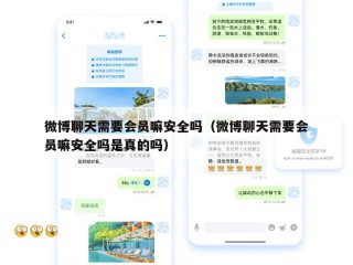 微博聊天需要会员嘛安全吗（微博聊天需要会员嘛安全吗是真的吗）