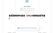 加密视频即时通讯（35114视频加密方案）
