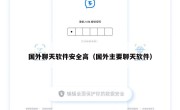 国外聊天软件安全高（国外主要聊天软件）