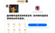软件聊天是真实的吗安全吗（软件聊天是真实的吗安全吗可靠吗）