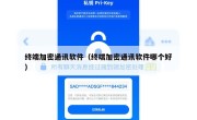 终端加密通讯软件（终端加密通讯软件哪个好）