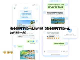 安全聊天下载什么软件好（安全聊天下载什么软件好一点）