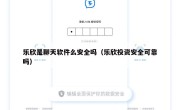 乐欣是聊天软件么安全吗（乐欣投资安全可靠吗）