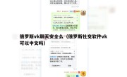 俄罗斯vk聊天安全么（俄罗斯社交软件vk可以中文吗）