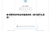 维卡聊天软件安全吗是真的吗（维卡是什么意思）