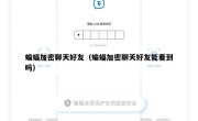 蝙蝠加密聊天好友（蝙蝠加密聊天好友能看到吗）