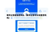 聊天记录能加密码么（聊天记录可以设置密码吗）
