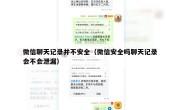 微信聊天记录并不安全（微信安全吗聊天记录会不会泄漏）