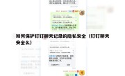 如何保护钉钉聊天记录的隐私安全（钉钉聊天安全么）