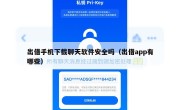 出借手机下载聊天软件安全吗（出借app有哪些）