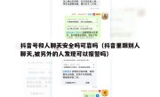 抖音号和人聊天安全吗可靠吗（抖音里跟别人聊天,被另外的人发现可以报警吗）