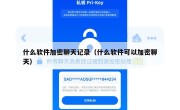 什么软件加密聊天记录（什么软件可以加密聊天）