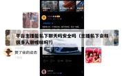 平台主播能私下聊天吗安全吗（主播私下会和很多人聊暧昧吗?）