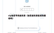 vip加密专线通讯录（加密通讯录能抵挡催收吗）