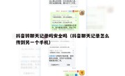 抖音转聊天记录吗安全吗（抖音聊天记录怎么传到另一个手机）