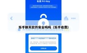 乐乎聊天软件安全吗吗（乐乎收费）