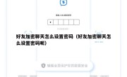 好友加密聊天怎么设置密码（好友加密聊天怎么设置密码呢）